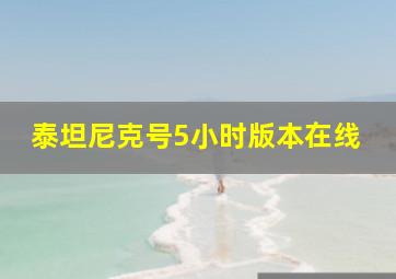 泰坦尼克号5小时版本在线