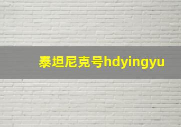 泰坦尼克号hdyingyu