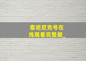 泰坦尼克号在线观看完整版_