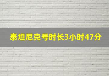 泰坦尼克号时长3小时47分