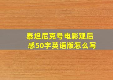 泰坦尼克号电影观后感50字英语版怎么写