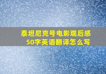 泰坦尼克号电影观后感50字英语翻译怎么写