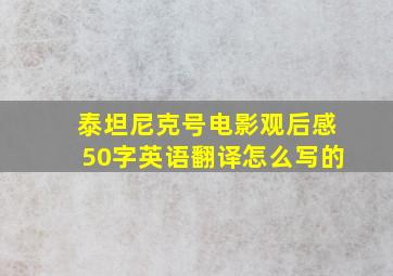 泰坦尼克号电影观后感50字英语翻译怎么写的