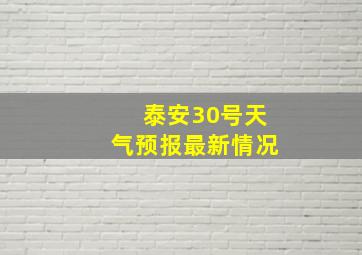 泰安30号天气预报最新情况