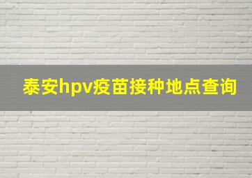 泰安hpv疫苗接种地点查询