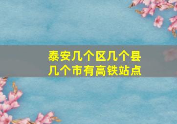 泰安几个区几个县几个市有高铁站点