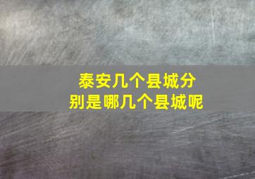 泰安几个县城分别是哪几个县城呢