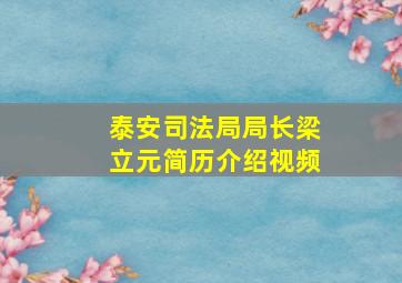 泰安司法局局长梁立元简历介绍视频