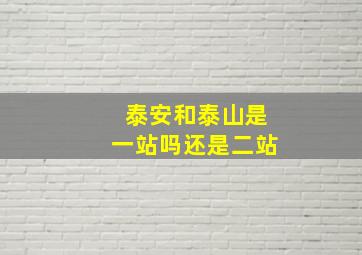 泰安和泰山是一站吗还是二站