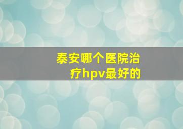 泰安哪个医院治疗hpv最好的