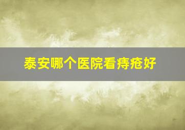 泰安哪个医院看痔疮好