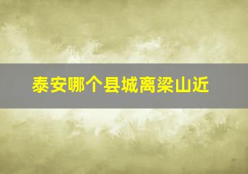 泰安哪个县城离梁山近