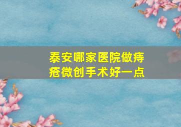 泰安哪家医院做痔疮微创手术好一点