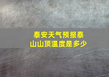 泰安天气预报泰山山顶温度是多少