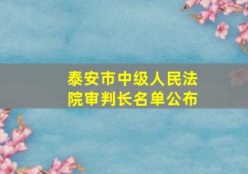 泰安市中级人民法院审判长名单公布