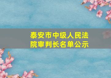 泰安市中级人民法院审判长名单公示