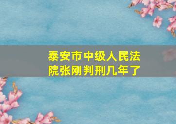 泰安市中级人民法院张刚判刑几年了