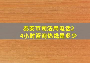 泰安市司法局电话24小时咨询热线是多少