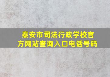 泰安市司法行政学校官方网站查询入口电话号码