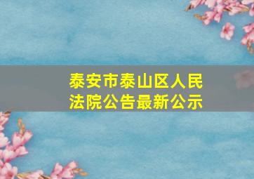 泰安市泰山区人民法院公告最新公示