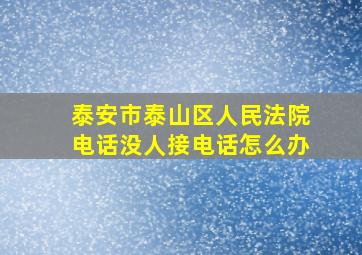 泰安市泰山区人民法院电话没人接电话怎么办