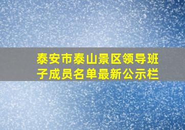 泰安市泰山景区领导班子成员名单最新公示栏