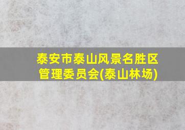 泰安市泰山风景名胜区管理委员会(泰山林场)