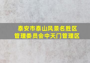 泰安市泰山风景名胜区管理委员会中天门管理区