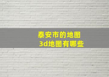 泰安市的地图3d地图有哪些