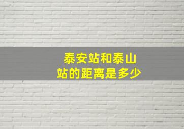 泰安站和泰山站的距离是多少