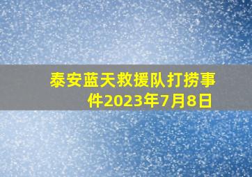 泰安蓝天救援队打捞事件2023年7月8日