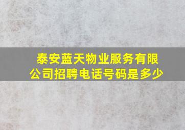 泰安蓝天物业服务有限公司招聘电话号码是多少