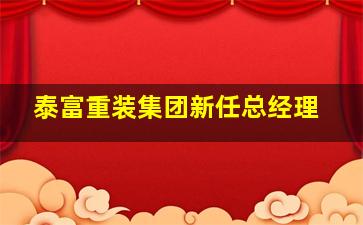 泰富重装集团新任总经理