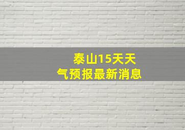 泰山15天天气预报最新消息