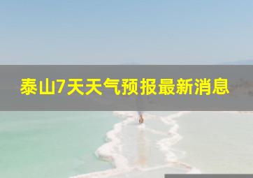 泰山7天天气预报最新消息