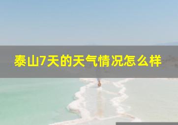 泰山7天的天气情况怎么样