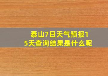 泰山7日天气预报15天查询结果是什么呢