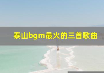 泰山bgm最火的三首歌曲