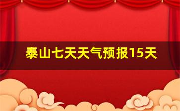 泰山七天天气预报15天