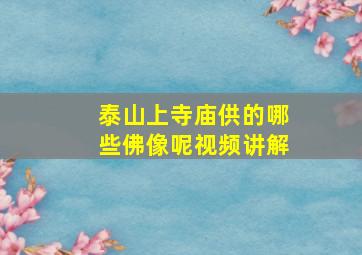 泰山上寺庙供的哪些佛像呢视频讲解