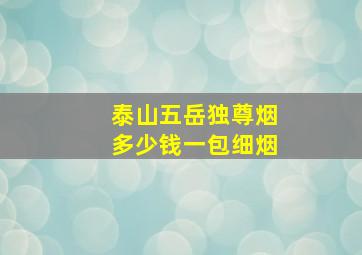 泰山五岳独尊烟多少钱一包细烟