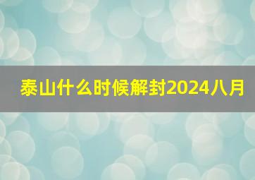 泰山什么时候解封2024八月