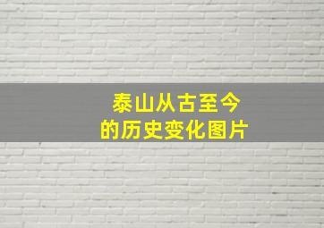 泰山从古至今的历史变化图片