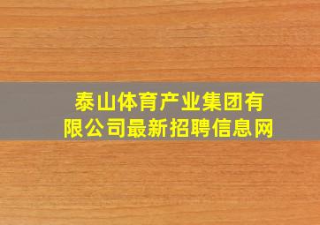 泰山体育产业集团有限公司最新招聘信息网