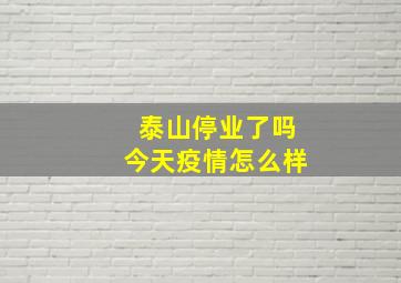 泰山停业了吗今天疫情怎么样