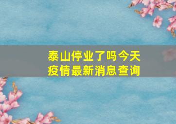 泰山停业了吗今天疫情最新消息查询