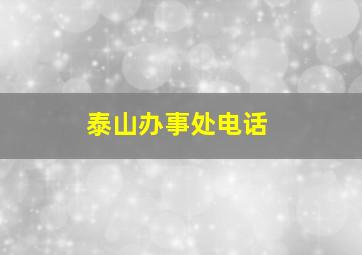 泰山办事处电话