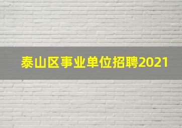 泰山区事业单位招聘2021