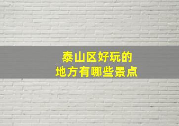 泰山区好玩的地方有哪些景点