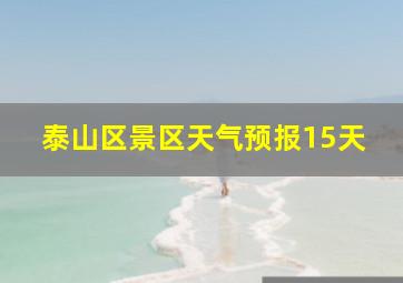 泰山区景区天气预报15天